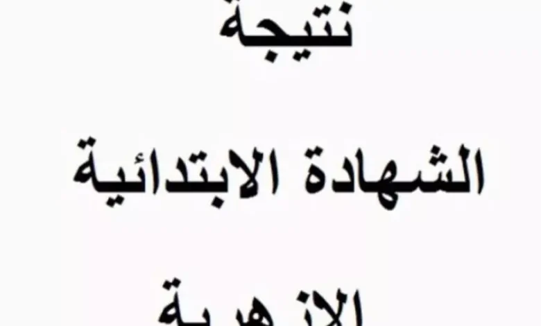 استعلم عن نتيجة الشهادة الابتدائية الازهرية الفصل الدراسي الأول