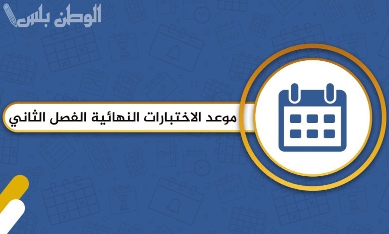 مواعيد اختبارات الفصل الدراسي الثاني