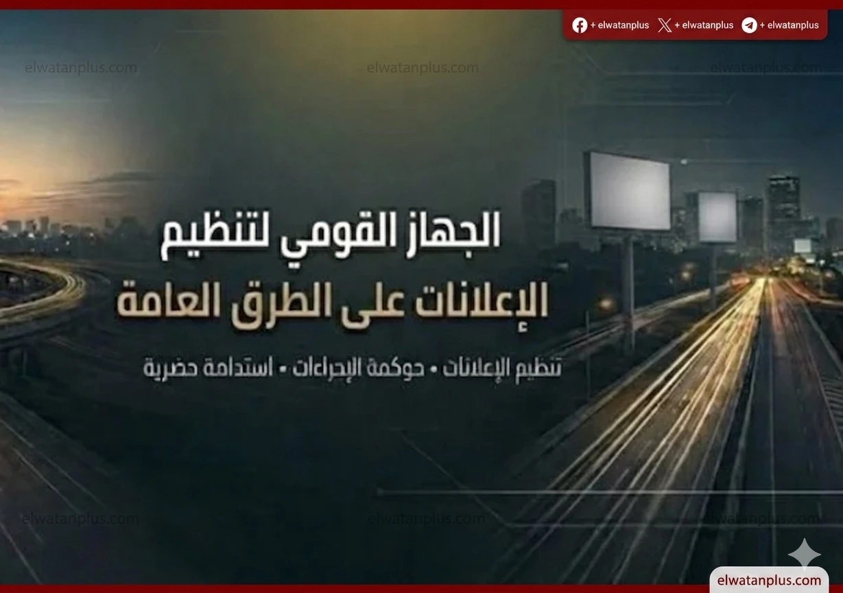 القومي لتنظيم الإعلانات: لا مساس بالتراخيص القائمة وفترة انتقالية لتوفيق الأوضاع